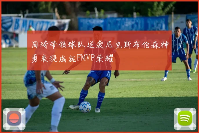 周琦带领球队逆袭尼克斯布伦森神勇表现成就FMVP荣耀