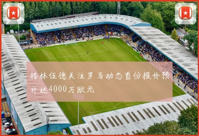 格林伍德关注罗马动态首份报价预计达4000万欧元